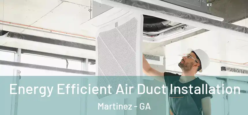  Energy Efficient Air Duct Installation Martinez - GA